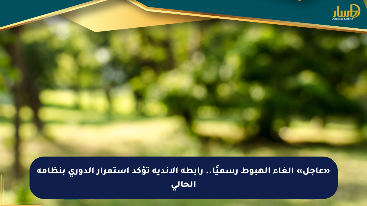 «عاجل» إلغاء الهبوط رسميًا.. رابطة الأندية تؤكد استمرار الدوري بنظامه الحالي